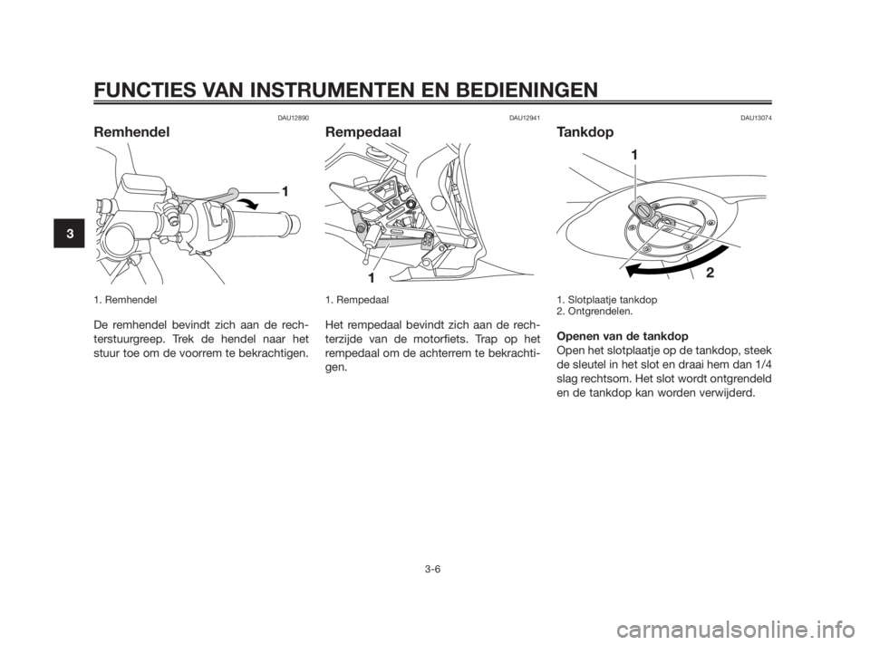 YAMAHA TZR50 2011  Instructieboekje (in Dutch) DAU12890
Remhendel
1. Remhendel 
De remhendel bevindt zich aan de rech-
terstuurgreep. Trek de hendel naar het
stuur toe om de voorrem te bekrachtigen.
DAU12941
Rempedaal
1. Rempedaal 
Het rempedaal b