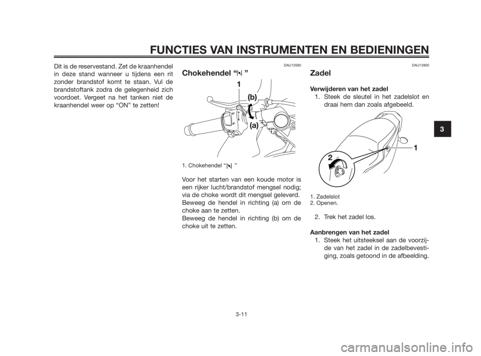 YAMAHA TZR50 2011  Instructieboekje (in Dutch) Dit is de reservestand. Zet de kraanhendel
in deze stand wanneer u tijdens een rit
zonder brandstof komt te staan. Vul de
brandstoftank zodra de gelegenheid zich
voordoet. Vergeet na het tanken niet d