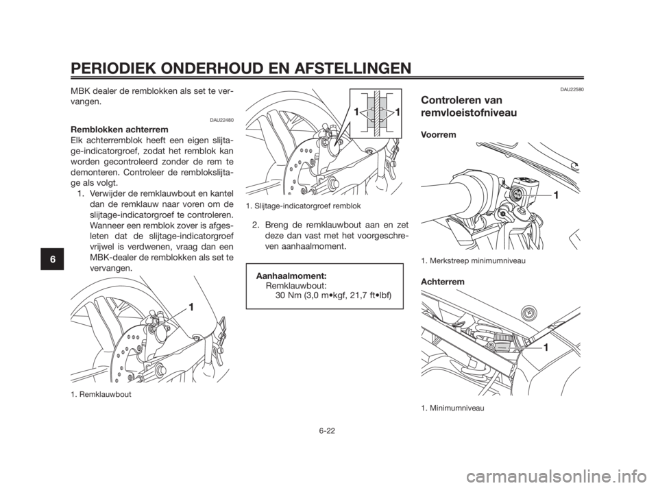 YAMAHA TZR50 2011  Instructieboekje (in Dutch) 
MBK dealer de remblokken als set te ver-
vangen.
DAU22480
Remblokken achterrem
Elk achterremblok heeft een eigen slijta-
ge-indicatorgroef, zodat het remblok kan
worden gecontroleerd zonder de rem te