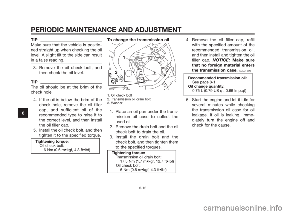 YAMAHA TZR50 2010  Owners Manual TIP
Make sure that the vehicle is positio-
ned straight up when checking the oil
level. A slight tilt to the side can result
in a false reading.
3. Remove the oil check bolt, and
then check the oil le