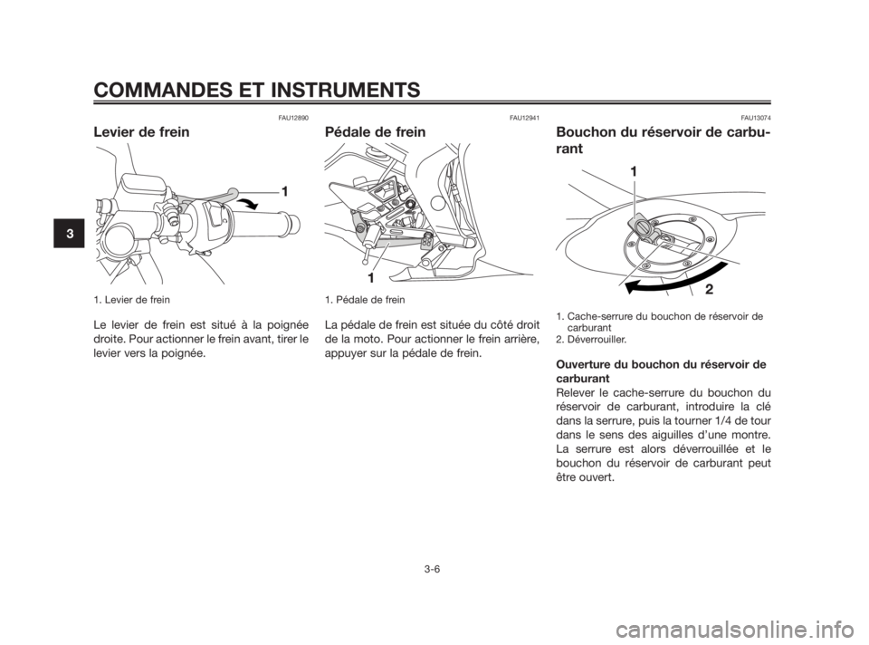 YAMAHA TZR50 2010  Notices Demploi (in French) FAU12890
Levier de frein
1. Levier de frein
Le levier de frein est situé à la poignée
droite. Pour actionner le frein avant, tirer le
levier vers la poignée.
FAU12941
Pédale de frein
1. Pédale d