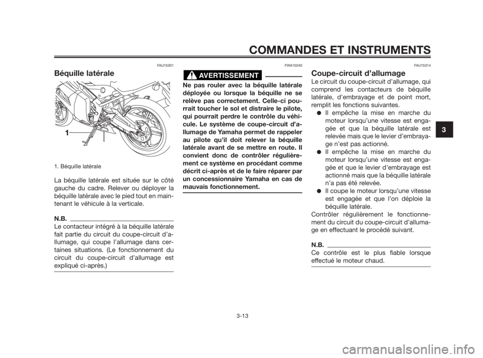 YAMAHA TZR50 2010  Notices Demploi (in French) FAU15301
Béquille latérale
1. Béquille latérale 
La béquille latérale est située sur le côté
gauche du cadre. Relever ou déployer la
béquille latérale avec le pied tout en main-
tenant le 