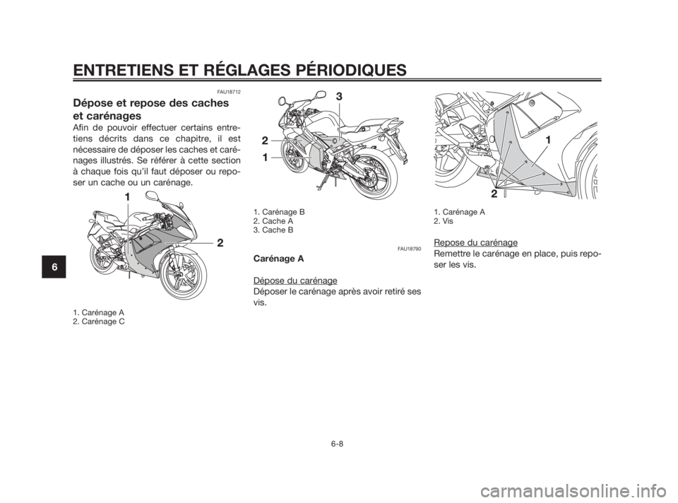 YAMAHA TZR50 2010  Notices Demploi (in French) FAU18712
Dépose et repose des caches
et carénages
Afin de pouvoir effectuer certains entre-
tiens décrits dans ce chapitre, il est
nécessaire de déposer les caches et caré-
nages illustrés. Se 