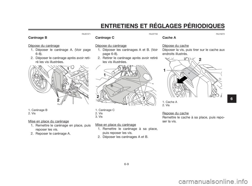 YAMAHA TZR50 2010  Notices Demploi (in French) FAUS1571
Carénage B
Dépose du carénage
1. Déposer le carénage A. (Voir page 
6-8). 
2. Déposer le carénage après avoir reti-
ré les vis illustrées.
1. Carénage B
2. Vis
Mise en place du car