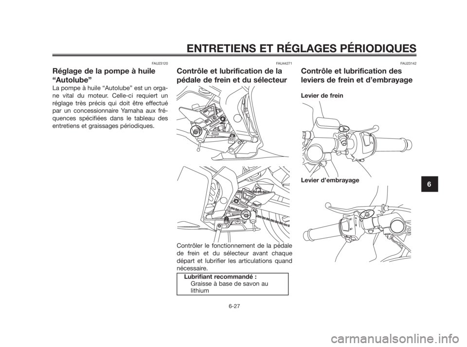 YAMAHA TZR50 2010  Notices Demploi (in French) FAU23120
Réglage de la pompe à huile
“Autolube”
La pompe à huile “Autolube” est un orga-
ne vital du moteur. Celle-ci requiert un
réglage très précis qui doit être effectué
par un conc