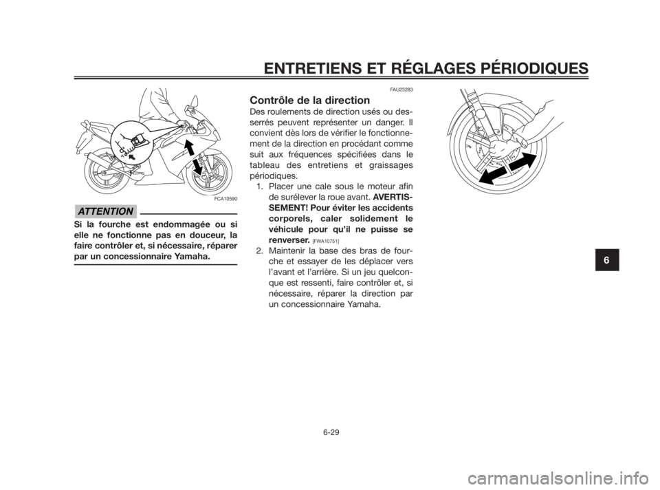 YAMAHA TZR50 2010  Notices Demploi (in French) FCA10590
Si la fourche est endommagée ou si
elle ne fonctionne pas en douceur, la
faire contrôler et, si nécessaire, réparer
par un concessionnaire Yamaha.
FAU23283
Contrôle de la direction
Des r