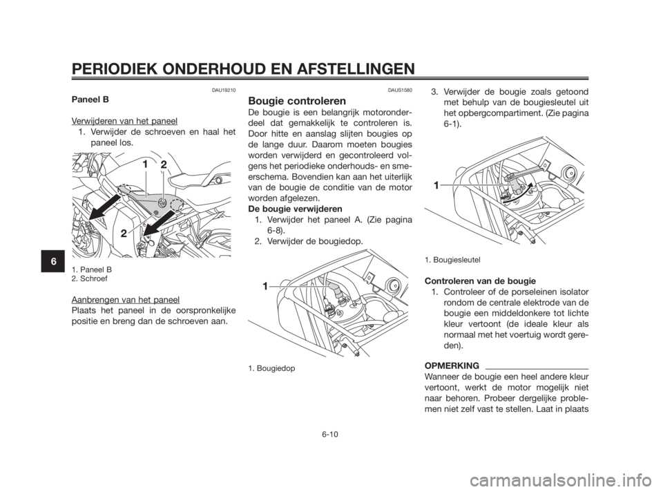 YAMAHA TZR50 2010 Instructieboekje (in Dutch) DAU19210
Paneel B
Verwijderen van het paneel
1. Verwijder de schroeven en haal het
paneel los.
1. Paneel B
2. Schroef
Aanbrengen van het paneel
Plaats het paneel in de oorspronkelijke
positie en breng YAMAHA TZR50 2010 Instructieboekje (in Dutch) DAU19210
Paneel B
Verwijderen van het paneel
1. Verwijder de schroeven en haal het
paneel los.
1. Paneel B
2. Schroef
Aanbrengen van het paneel
Plaats het paneel in de oorspronkelijke
positie en breng