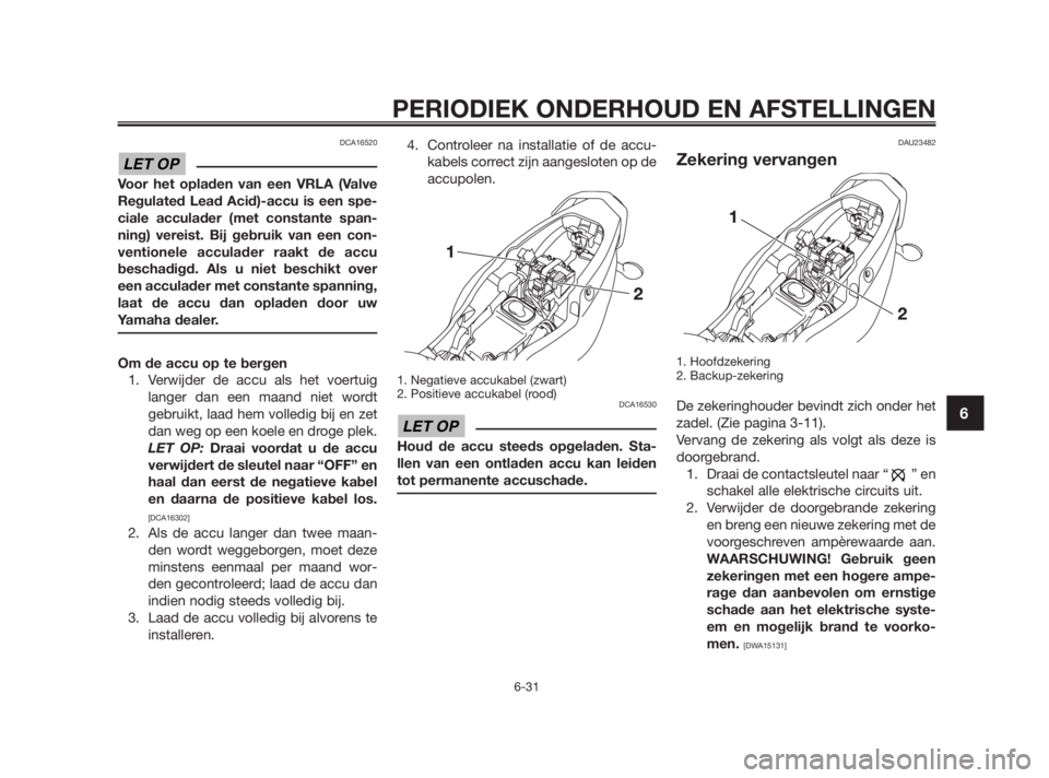 YAMAHA TZR50 2010 Instructieboekje (in Dutch) DCA16520
Voor het opladen van een VRLA (Valve
Regulated Lead Acid)-accu is een spe-
ciale acculader (met constante span-
ning) vereist. Bij gebruik van een con-
ventionele acculader raakt de accu
besc YAMAHA TZR50 2010 Instructieboekje (in Dutch) DCA16520
Voor het opladen van een VRLA (Valve
Regulated Lead Acid)-accu is een spe-
ciale acculader (met constante span-
ning) vereist. Bij gebruik van een con-
ventionele acculader raakt de accu
besc