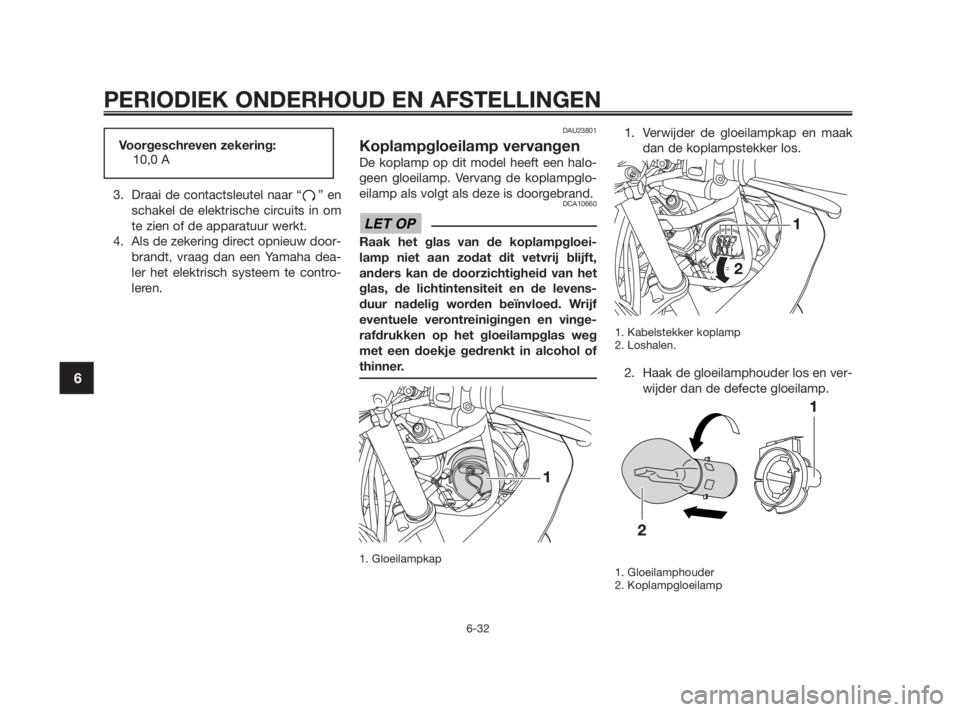 YAMAHA TZR50 2010 Instructieboekje (in Dutch) 3. Draai de contactsleutel naar “ ” en
schakel de elektrische circuits in om
te zien of de apparatuur werkt.
4. Als de zekering direct opnieuw door-
brandt, vraag dan een Yamaha dea-
ler het elekt YAMAHA TZR50 2010 Instructieboekje (in Dutch) 3. Draai de contactsleutel naar “ ” en
schakel de elektrische circuits in om
te zien of de apparatuur werkt.
4. Als de zekering direct opnieuw door-
brandt, vraag dan een Yamaha dea-
ler het elekt
