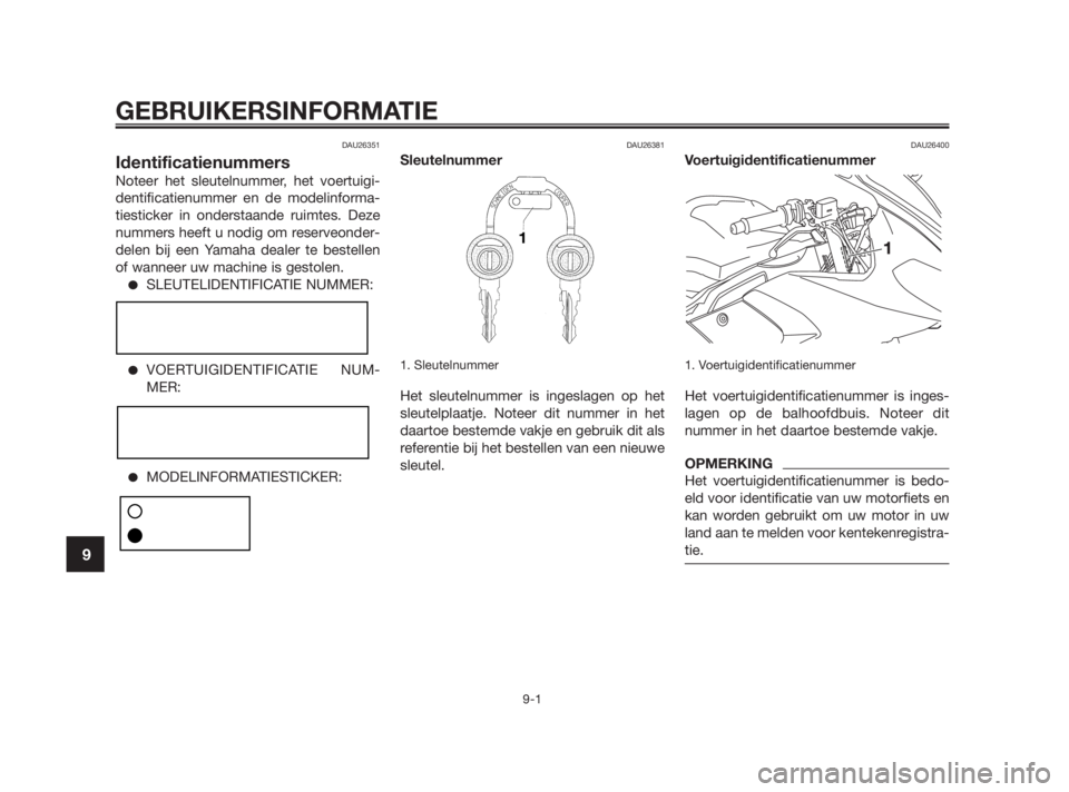 YAMAHA TZR50 2010 Instructieboekje (in Dutch) DAU26351
Identificatienummers
Noteer het sleutelnummer, het voertuigi-
dentificatienummer en de modelinforma-
tiesticker in onderstaande ruimtes. Deze
nummers heeft u nodig om reserveonder-
delen bij YAMAHA TZR50 2010 Instructieboekje (in Dutch) DAU26351
Identificatienummers
Noteer het sleutelnummer, het voertuigi-
dentificatienummer en de modelinforma-
tiesticker in onderstaande ruimtes. Deze
nummers heeft u nodig om reserveonder-
delen bij