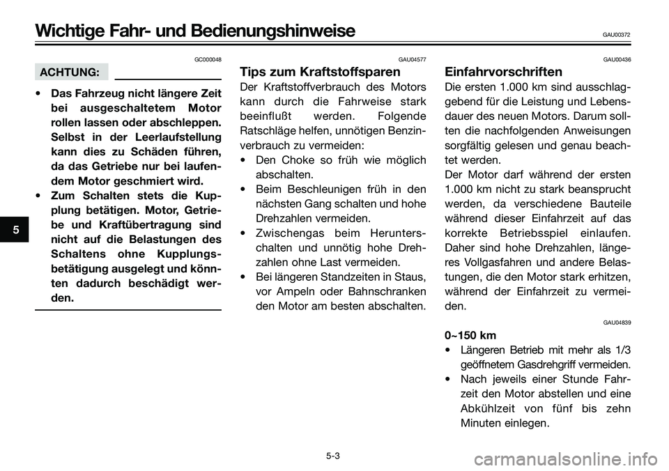 YAMAHA TZR50 2008  Betriebsanleitungen (in German) GC000048
ACHTUNG:
• Das Fahrzeug nicht längere Zeit
bei ausgeschaltetem Motor
rollen lassen oder abschleppen.
Selbst in der Leerlaufstellung
kann dies zu Schäden führen,
da das Getriebe nur bei l