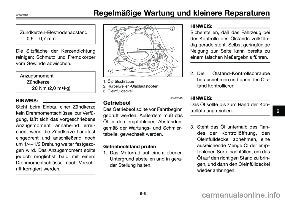 YAMAHA TZR50 2008  Betriebsanleitungen (in German) Zündkerzen-Elektrodenabstand
0,6 ~ 0,7 mm
Die Sitzfläche der Kerzendichtung
reinigen; Schmutz und Fremdkörper
vom Gewinde abwischen.
Anzugsmoment
Zündkerze
20 Nm (2,0 m•kg)
HINWEIS:
Steht beim E