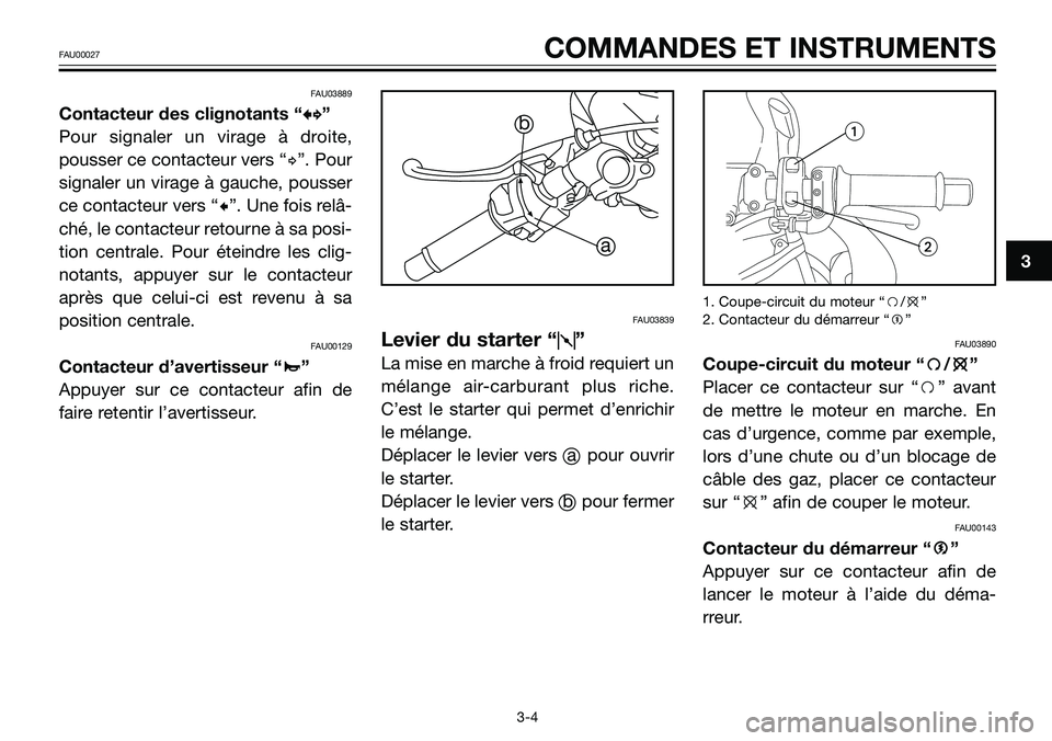 YAMAHA TZR50 2008  Notices Demploi (in French) FAU03889
Contacteur des clignotants “b b
”
Pour signaler un virage à droite,
pousser ce contacteur vers “d”. Pour
signaler un virage à gauche, pousser
ce contacteur vers “c”. Une fois re