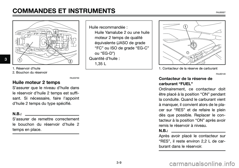 YAMAHA TZR50 2008  Notices Demploi (in French) 1. Réservoir d’huile
2. Bouchon du réservoir
FAU03750
Huile moteur 2 temps
S’assurer que le niveau d’huile dans
le réservoir d’huile 2 temps est suffi-
sant. Si nécessaire, faire l’appoi