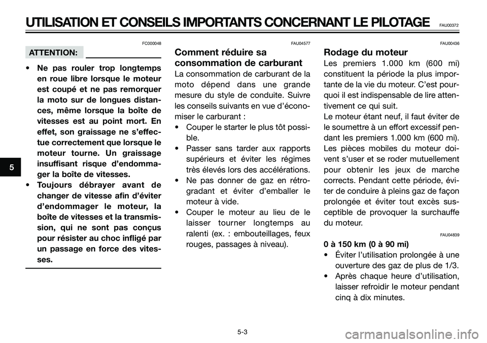 YAMAHA TZR50 2008  Notices Demploi (in French) FC000048
ATTENTION:
• Ne pas rouler trop longtemps
en roue libre lorsque le moteur
est coupé et ne pas remorquer
la moto sur de longues distan-
ces, même lorsque la boîte de
vitesses est au point