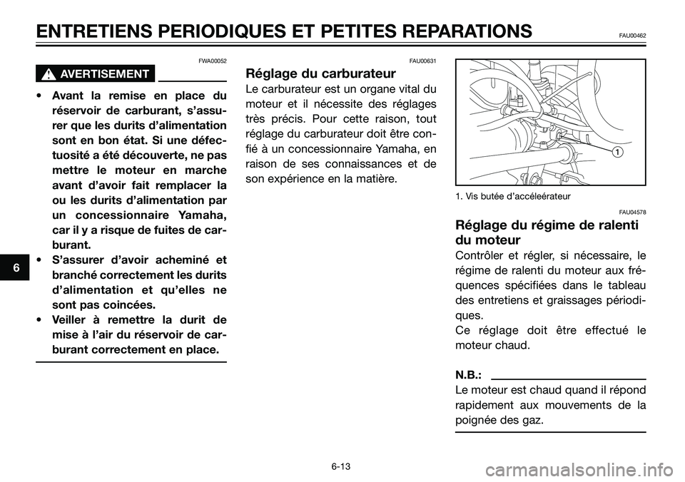 YAMAHA TZR50 2008  Notices Demploi (in French) FWA00052
s s
AVERTISEMENT
• Avant la remise en place du
réservoir de carburant, s’assu-
rer que les durits d’alimentation
sont en bon état. Si une défec-
tuosité a été découverte, ne pas
