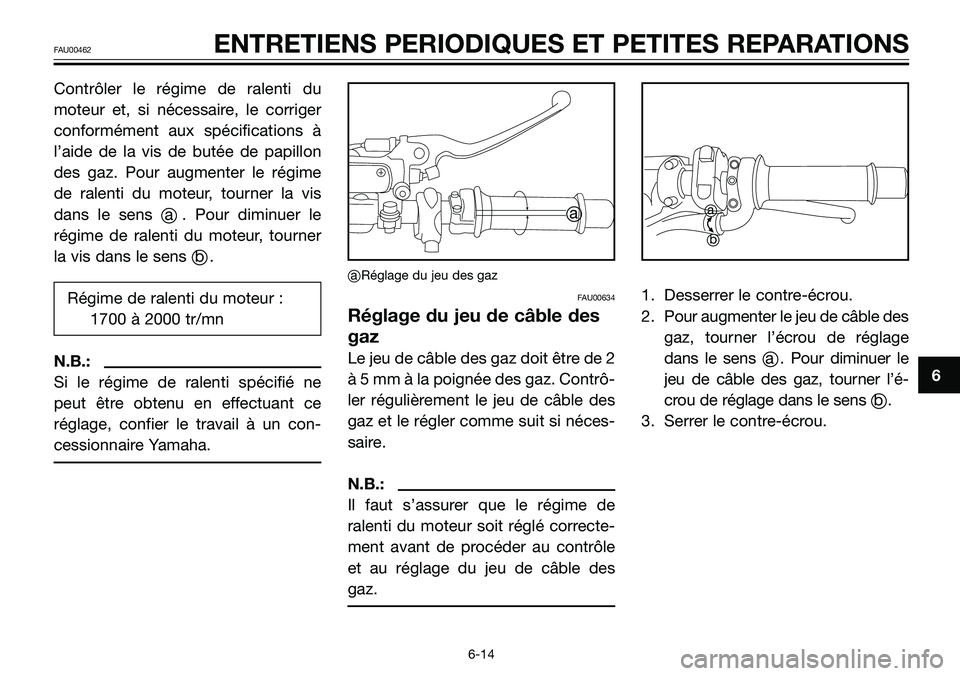 YAMAHA TZR50 2008  Notices Demploi (in French) Contrôler le régime de ralenti du
moteur et, si nécessaire, le corriger
conformément aux spécifications à
l’aide de la vis de butée de papillon
des gaz. Pour augmenter le régime
de ralenti d