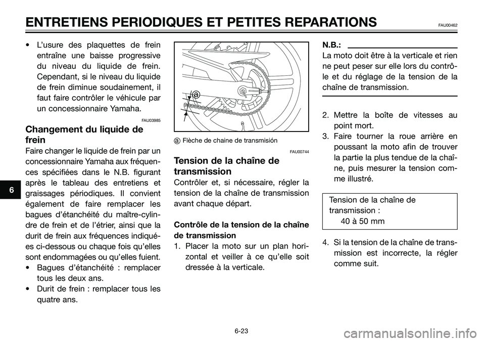 YAMAHA TZR50 2008  Notices Demploi (in French) • L’usure des plaquettes de frein
entraîne une baisse progressive
du niveau du liquide de frein.
Cependant, si le niveau du liquide
de frein diminue soudainement, il
faut faire contrôler le véh