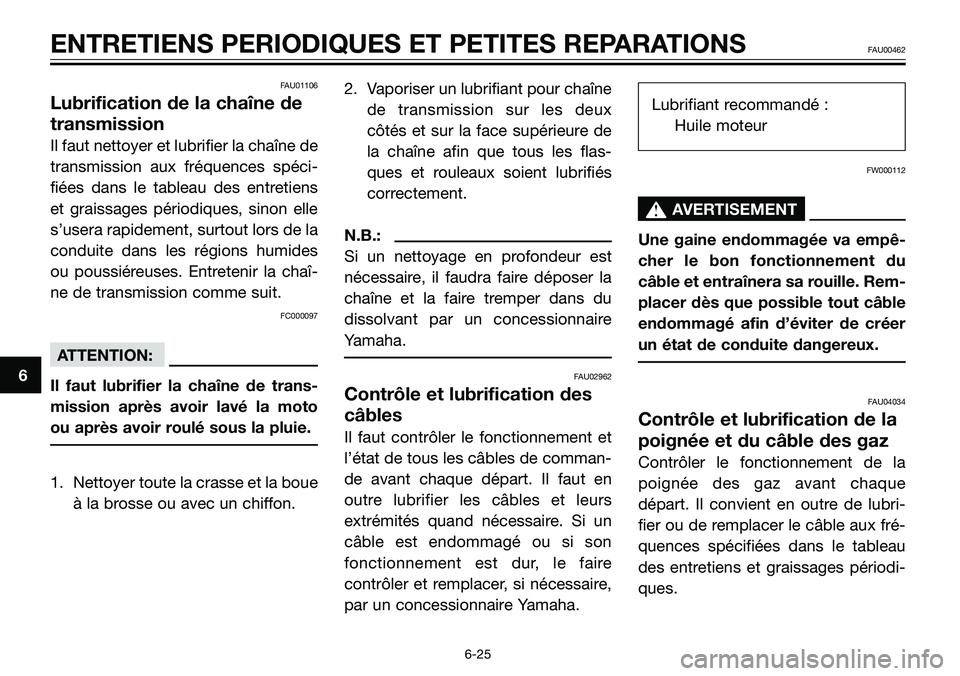 YAMAHA TZR50 2008  Notices Demploi (in French) FAU01106
Lubrification de la chaîne de
transmission
Il faut nettoyer et lubrifier la chaîne de
transmission aux fréquences spéci-
fiées dans le tableau des entretiens
et graissages périodiques, 