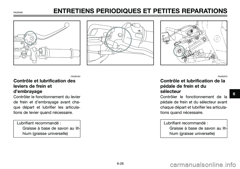 YAMAHA TZR50 2008  Notices Demploi (in French) FAU03164
Contrôle et lubrification des
leviers de frein et
d’embrayage
Contrôler le fonctionnement du levier
de frein et d’embrayage avant cha-
que départ et lubrifier les articula-
tions de le