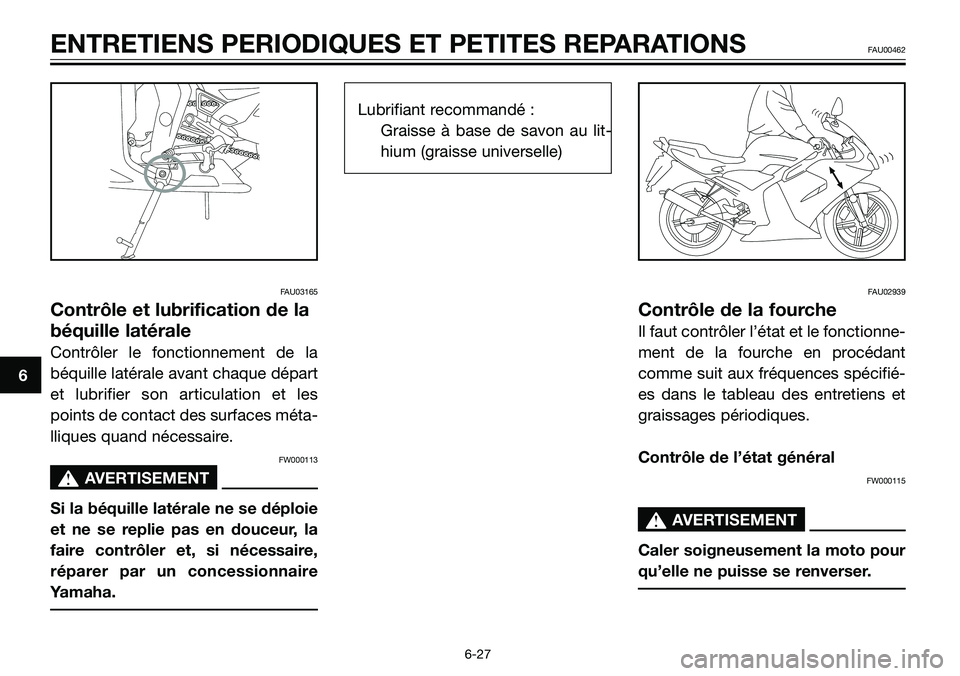 YAMAHA TZR50 2008  Notices Demploi (in French) FAU03165
Contrôle et lubrification de la
béquille latérale
Contrôler le fonctionnement de la
béquille latérale avant chaque départ
et lubrifier son articulation et les
points de contact des sur