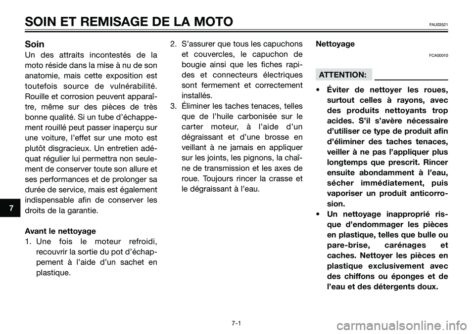 YAMAHA TZR50 2008  Notices Demploi (in French) 7
SOIN ET REMISAGE DE LA MOTOFAU03521
Soin
Un des attraits incontestés de la
moto réside dans la mise à nu de son
anatomie, mais cette exposition est
toutefois source de vulnérabilité.
Rouille et