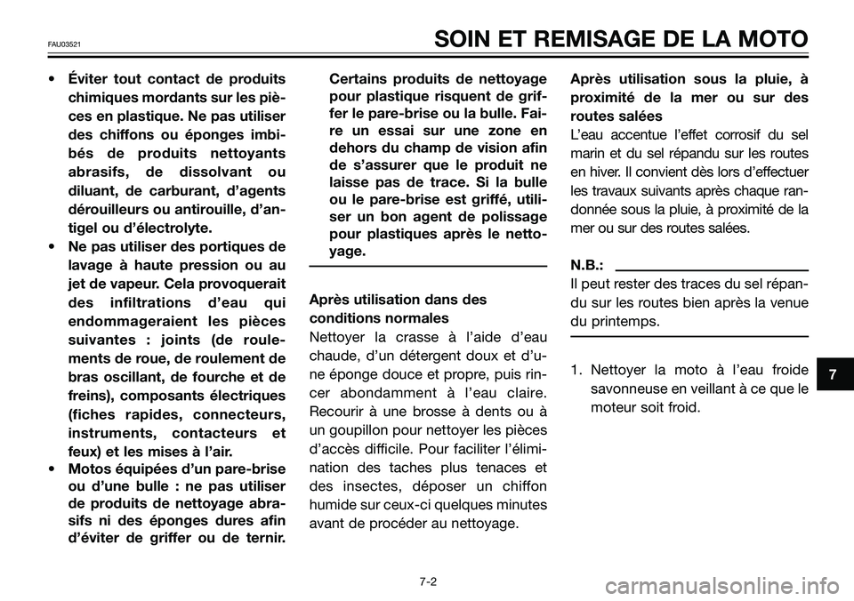 YAMAHA TZR50 2008  Notices Demploi (in French) 7
FAU03521SOIN ET REMISAGE DE LA MOTO
• Éviter tout contact de produits
chimiques mordants sur les piè-
ces en plastique. Ne pas utiliser
des chiffons ou éponges imbi-
bés de produits nettoyants