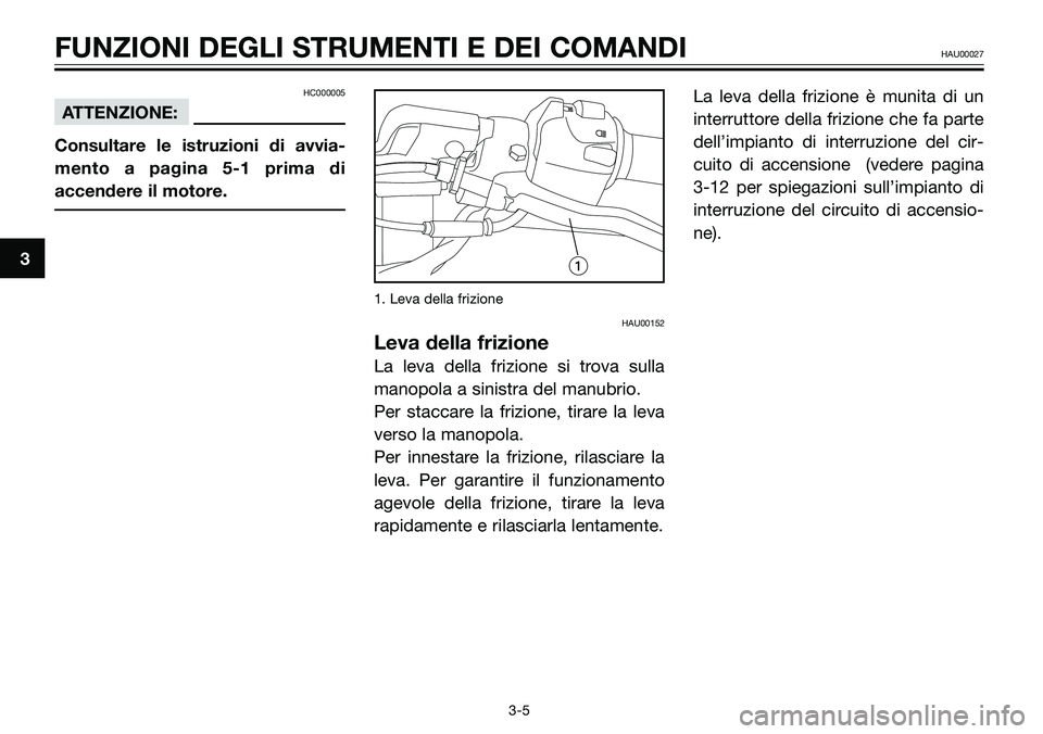 YAMAHA TZR50 2008  Manuale duso (in Italian) 3
FUNZIONI DEGLI STRUMENTI E DEI COMANDIHAU00027
3-5
HC000005
ATTENZIONE:
Consultare le istruzioni di avvia-
mento a pagina 5-1 prima di
accendere il motore.
1. Leva della frizione
HAU00152
Leva della