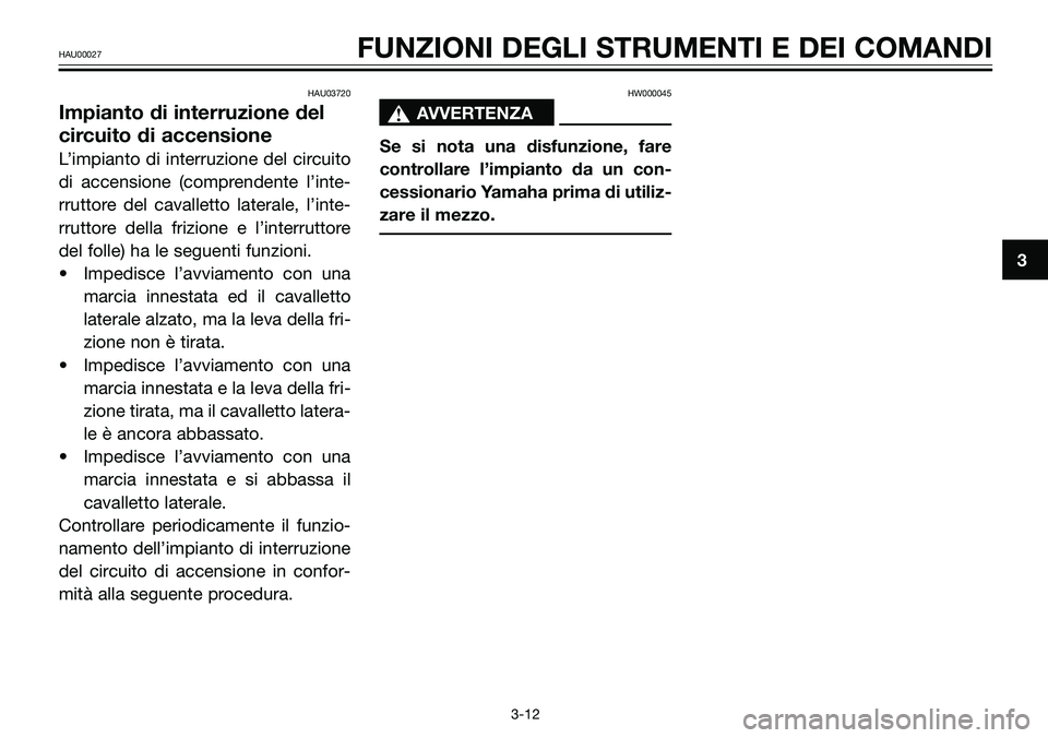 YAMAHA TZR50 2008  Manuale duso (in Italian) HAU03720
Impianto di interruzione del
circuito di accensione
L’impianto di interruzione del circuito
di accensione (comprendente l’inte-
rruttore del cavalletto laterale, l’inte-
rruttore della 
