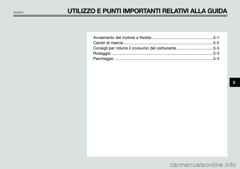 YAMAHA TZR50 2008  Manuale duso (in Italian) Avviamento del motore a freddo .......................................................5-1
Cambi di marcia ................................................................................5-2
Consigli p