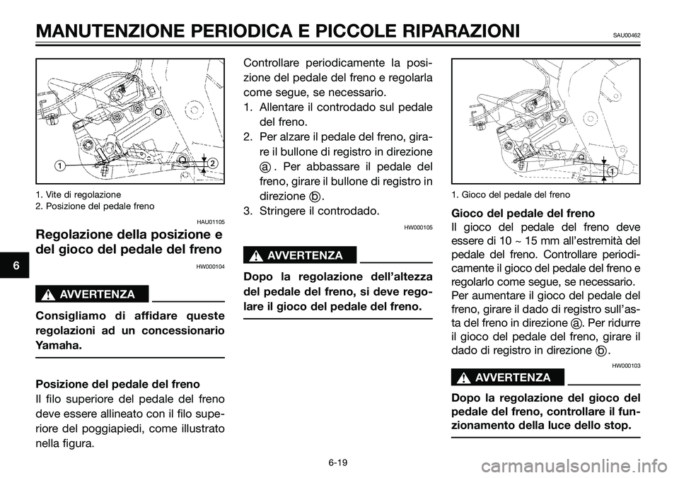 YAMAHA TZR50 2008  Manuale duso (in Italian) 1. Vite di regolazione
2. Posizione del pedale freno
HAU01105
Regolazione della posizione e
del gioco del pedale del freno
HW000104
sAVVERTENZA
Consigliamo di affidare queste
regolazioni ad un concess