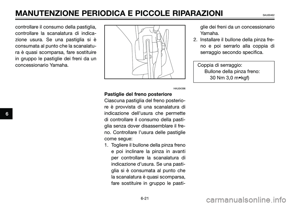 YAMAHA TZR50 2008  Manuale duso (in Italian) controllare il consumo della pastiglia,
controllare la scanalatura di indica-
zione usura. Se una pastiglia si è
consumata al punto che la scanalatu-
ra è quasi scomparsa, fare sostituire
in gruppo 