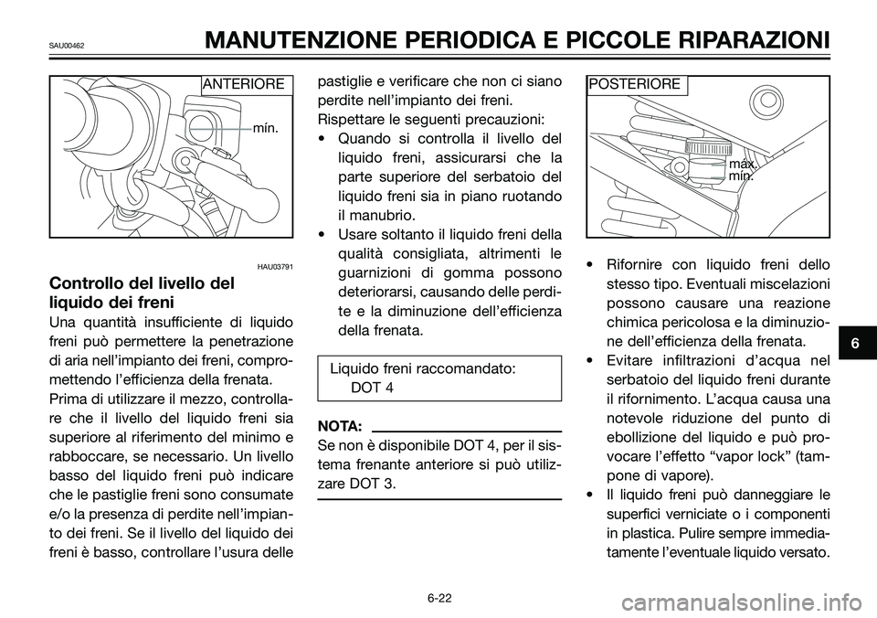 YAMAHA TZR50 2008  Manuale duso (in Italian) HAU03791
Controllo del livello del
liquido dei freni
Una quantità insufficiente di liquido
freni può permettere la penetrazione
di aria nell’impianto dei freni, compro-
mettendo l’efficienza del