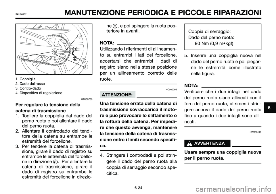 YAMAHA TZR50 2008  Manuale duso (in Italian) 1. Coppiglia
2. Dado dell-asse
3. Contro-dado
4. Dispositivo di regolazione
HAU00756
Per regolare la tensione della
catena di trasmissione
1. Togliere la coppiglia dal dado del
perno ruota e poi allen