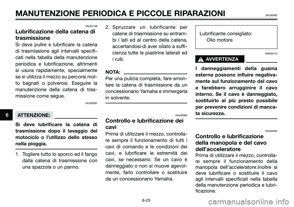 YAMAHA TZR50 2008  Manuale duso (in Italian) HAU01106
Lubrificazione della catena di
trasmissione
Si deve pulire e lubrificare la catena
di trasmissione agli intervalli specifi-
cati nella tabella della manutenzione
periodica e lubrificazione, a