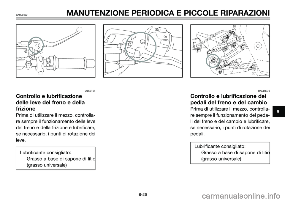YAMAHA TZR50 2008  Manuale duso (in Italian) HAU03164
Controllo e lubrificazione
delle leve del freno e della
frizione
Prima di utilizzare il mezzo, controlla-
re sempre il funzionamento delle leve
del freno e della frizione e lubrificare,
se ne