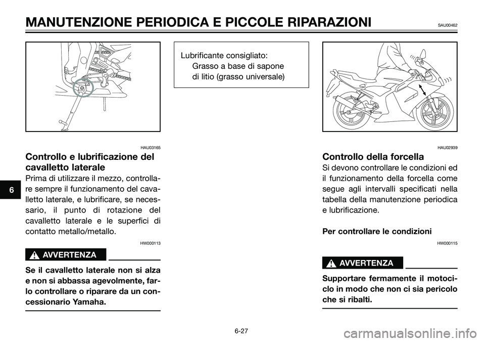 YAMAHA TZR50 2008  Manuale duso (in Italian) HAU03165
Controllo e lubrificazione del
cavalletto laterale
Prima di utilizzare il mezzo, controlla-
re sempre il funzionamento del cava-
lletto laterale, e lubrificare, se neces-
sario, il punto di r