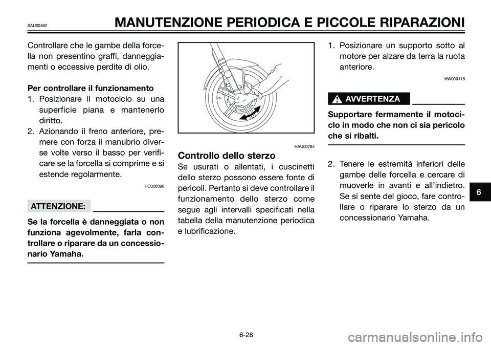 YAMAHA TZR50 2008  Manuale duso (in Italian) Controllare che le gambe della force-
lla non presentino graffi, danneggia-
menti o eccessive perdite di olio.
Per controllare il funzionamento
1. Posizionare il motociclo su una
superficie piana e ma