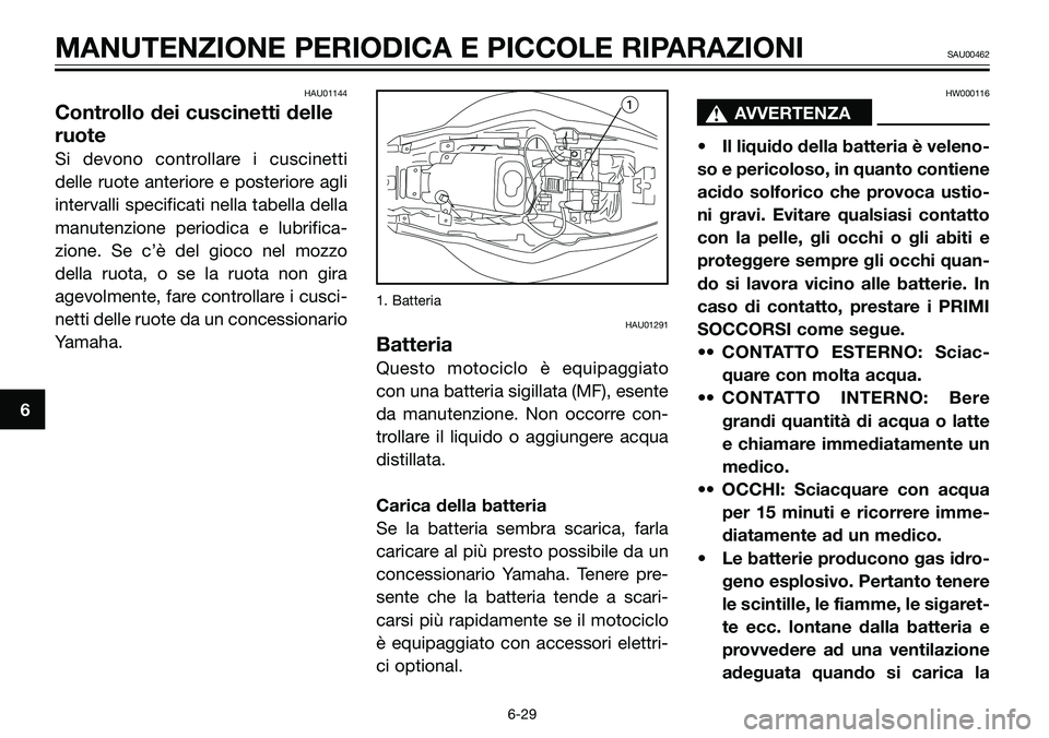 YAMAHA TZR50 2008  Manuale duso (in Italian) HAU01144
Controllo dei cuscinetti delle
ruote
Si devono controllare i cuscinetti
delle ruote anteriore e posteriore agli
intervalli specificati nella tabella della
manutenzione periodica e lubrifica-
