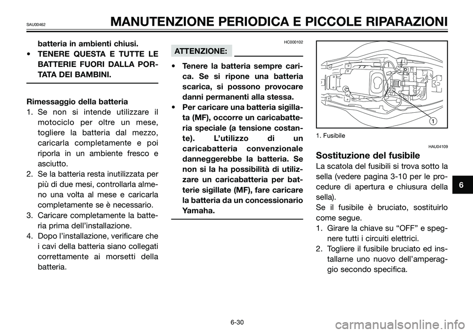 YAMAHA TZR50 2008  Manuale duso (in Italian) batteria in ambienti chiusi.
• TENERE QUESTA E TUTTE LE
BATTERIE FUORI DALLA POR-
TATA DEI BAMBINI.
Rimessaggio della batteria
1. Se non si intende utilizzare il
motociclo per oltre un mese,
toglier