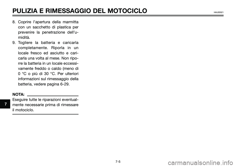 YAMAHA TZR50 2008  Manuale duso (in Italian) 8. Coprire l’apertura della marmitta
con un sacchetto di plastica per
prevenire la penetrazione dell’u-
midità.
9. Togliere la batteria e caricarla
completamente. Riporla in un
locale fresco ed a