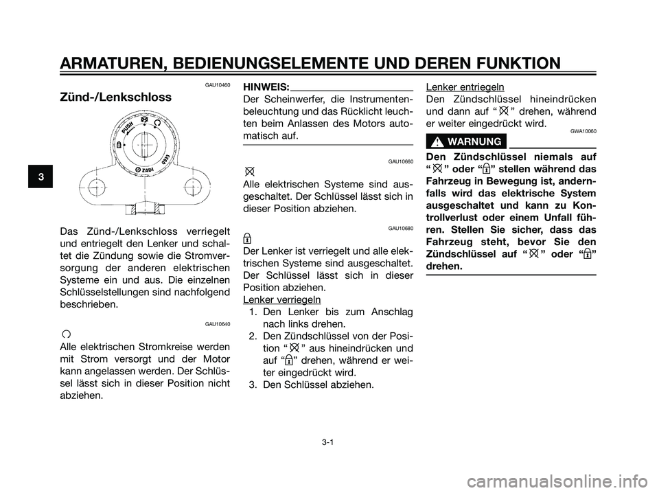 YAMAHA TZR50 2007 Betriebsanleitungen (in German) GAU10460
Zünd-/Lenkschloss
Das Zünd-/Lenkschloss verriegelt
und entriegelt den Lenker und schal-
tet die Zündung sowie die Stromver-
sorgung der anderen elektrischen
Systeme ein und aus. Die einzel YAMAHA TZR50 2007 Betriebsanleitungen (in German) GAU10460
Zünd-/Lenkschloss
Das Zünd-/Lenkschloss verriegelt
und entriegelt den Lenker und schal-
tet die Zündung sowie die Stromver-
sorgung der anderen elektrischen
Systeme ein und aus. Die einzel
