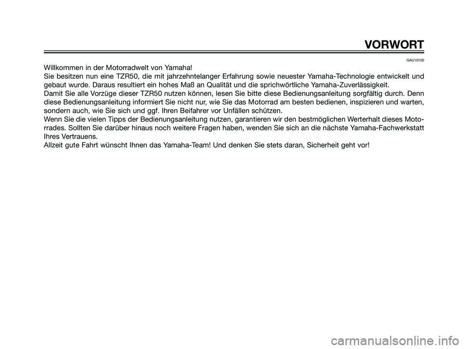 YAMAHA TZR50 2007  Betriebsanleitungen (in German) GAU10100
Willkommen in der Motorradwelt von Yamaha!
Sie besitzen nun eine TZR50, die mit jahrzehntelanger Erfahrung sowie neuester Yamaha-Technologie entwickelt und
gebaut wurde. Daraus resultiert ein