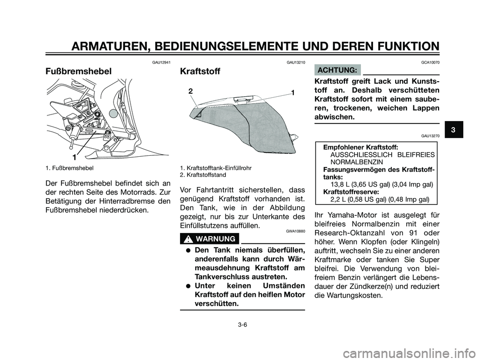 YAMAHA TZR50 2007  Betriebsanleitungen (in German) GAU12941
Fußbremshebel
1. Fußbremshebel
Der Fußbremshebel befindet sich an
der rechten Seite des Motorrads. Zur
Betätigung der Hinterradbremse den
Fußbremshebel niederdrücken.
GAU13210
Kraftstof