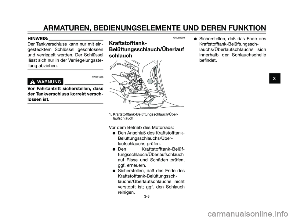 YAMAHA TZR50 2007  Betriebsanleitungen (in German) HINWEIS:
Der Tankverschluss kann nur mit ein-
gestecktem Schlüssel geschlossen
und verriegelt werden. Der Schlüssel
lässt sich nur in der Verriegelungsste-
llung abziehen.
GWA11090
s s
WARNUNG
Vor 