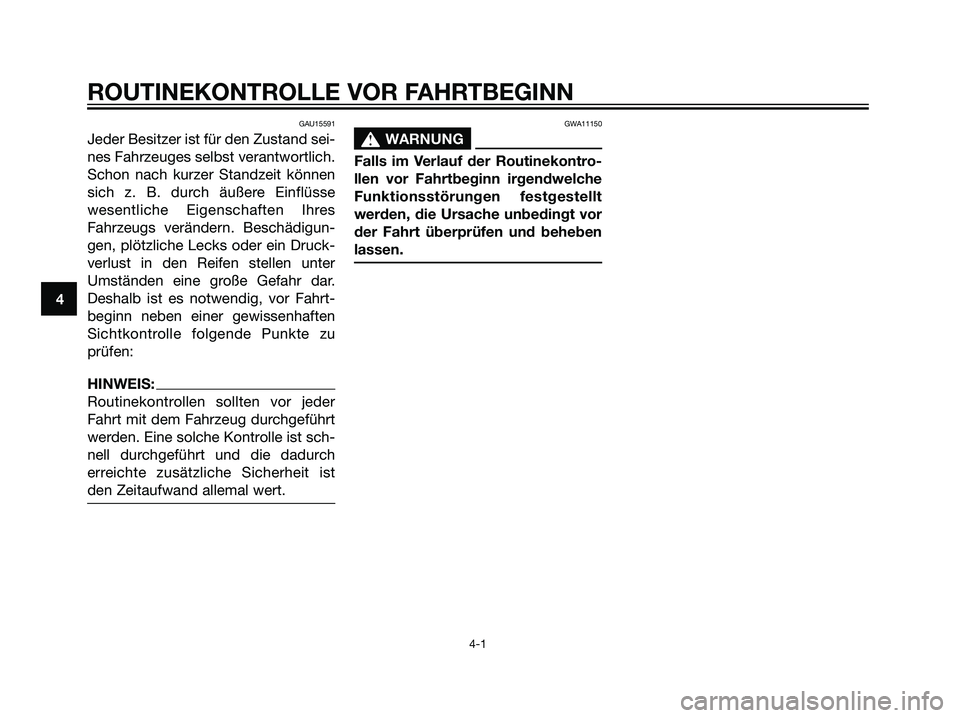 YAMAHA TZR50 2007  Betriebsanleitungen (in German) GAU15591
Jeder Besitzer ist für den Zustand sei-
nes Fahrzeuges selbst verantwortlich.
Schon nach kurzer Standzeit können
sich z. B. durch äußere Einflüsse
wesentliche Eigenschaften Ihres
Fahrzeu