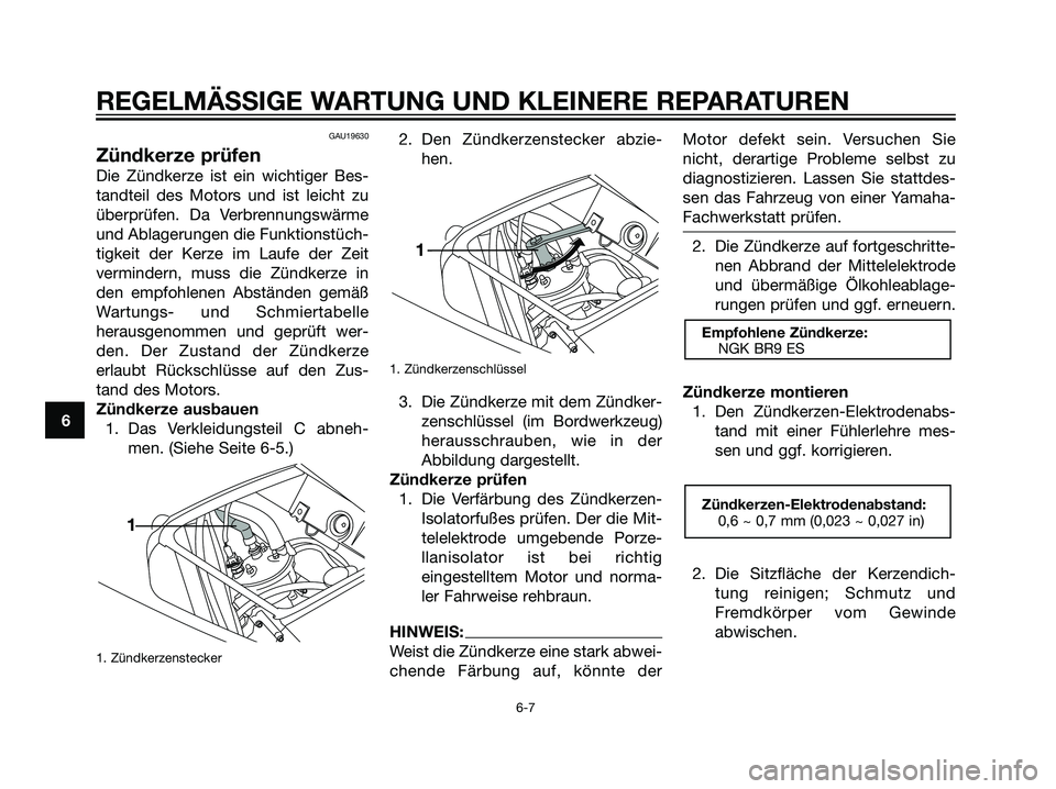 YAMAHA TZR50 2007  Betriebsanleitungen (in German) GAU19630
Zündkerze prüfen
Die Zündkerze ist ein wichtiger Bes-
tandteil des Motors und ist leicht zu
überprüfen. Da Verbrennungswärme
und Ablagerungen die Funktionstüch-
tigkeit der Kerze im La