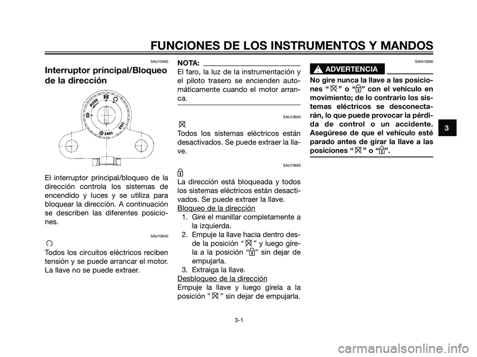 YAMAHA TZR50 2007  Manuale de Empleo (in Spanish) SAU10460
Interruptor principal/Bloqueo
de la dirección
El interruptor principal/bloqueo de la
dirección controla los sistemas de
encendido y luces y se utiliza para
bloquear la dirección. A continu
