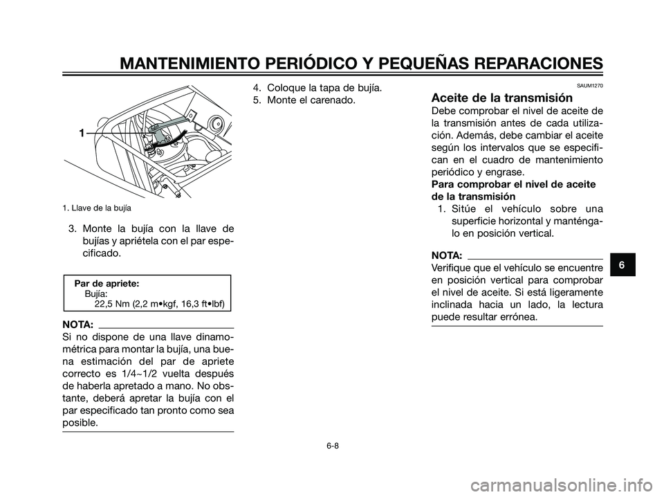 YAMAHA TZR50 2007  Manuale de Empleo (in Spanish) 1. Llave de la bujía
3. Monte la bujía con la llave debujías y apriétela con el par espe-
cificado.
NOTA:
Si no dispone de una llave dinamo-
métrica para montar la bujía, una bue-
na estimación