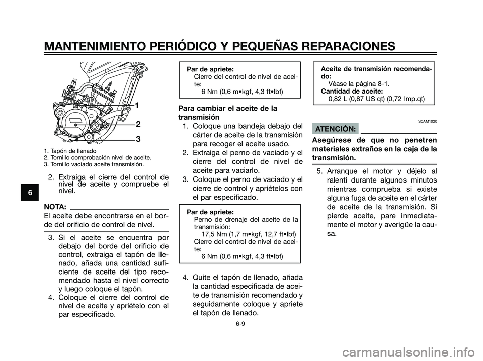 YAMAHA TZR50 2007  Manuale de Empleo (in Spanish) 1. Tapón de llenado
2. Tornillo comprobación nivel de aceite.
3. Tornillo vaciado aceite transmisión.
2. Extraiga el cierre del control denivel de aceite y compruebe el
nivel.
NOTA:
El aceite debe 